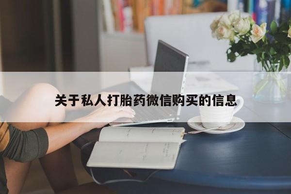 打胎药怎么购买关于私人打胎药微信购买的信息