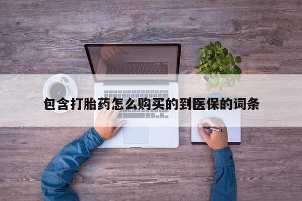 打胎药怎么购买包含打胎药怎么购买的到医保的词条