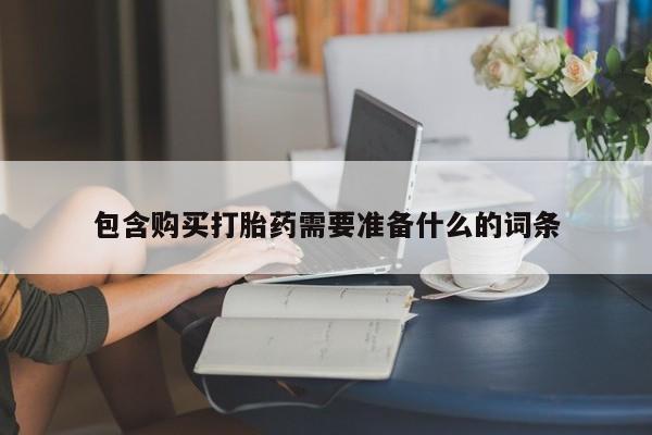 打胎药怎么购买包含购买打胎药需要准备什么的词条