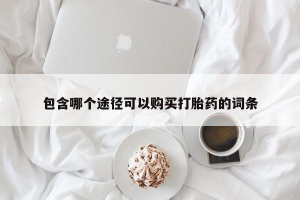 打胎药怎么购买包含哪个途径可以购买打胎药的词条