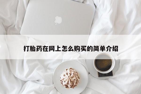 打胎药怎么购买打胎药在网上怎么购买的简单介绍
