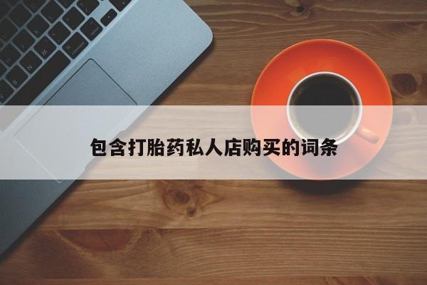 打胎药怎么购买包含打胎药私人店购买的词条
