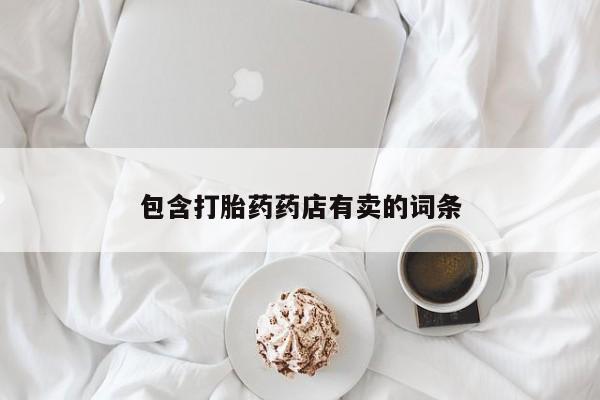打胎药怎么购买包含打胎药药店有卖的词条