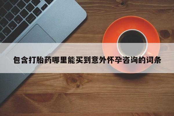 打胎药怎么购买包含打胎药哪里能买到意外怀孕咨询的词条