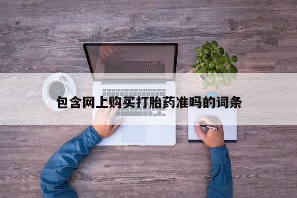 打胎药怎么购买包含网上购买打胎药准吗的词条