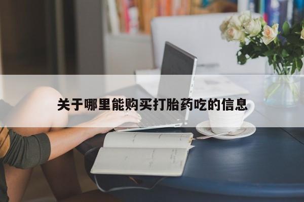 打胎药怎么购买关于哪里能购买打胎药吃的信息