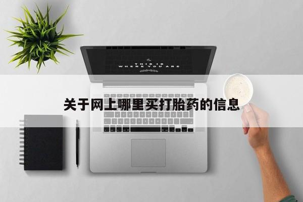 打胎药怎么购买关于网上哪里买打胎药的信息