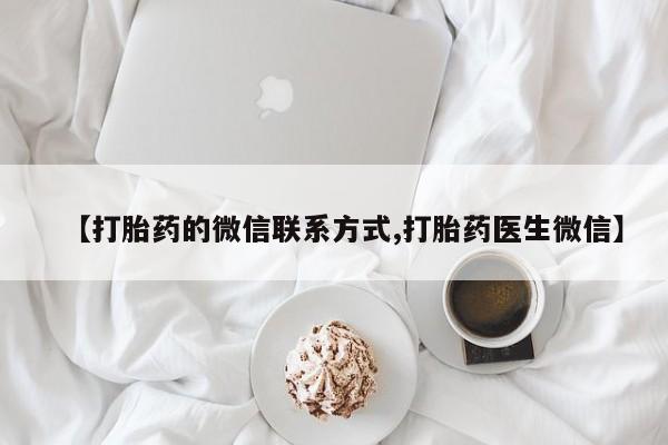 打胎药怎么购买【打胎药的微信联系方式,打胎药医生微信】