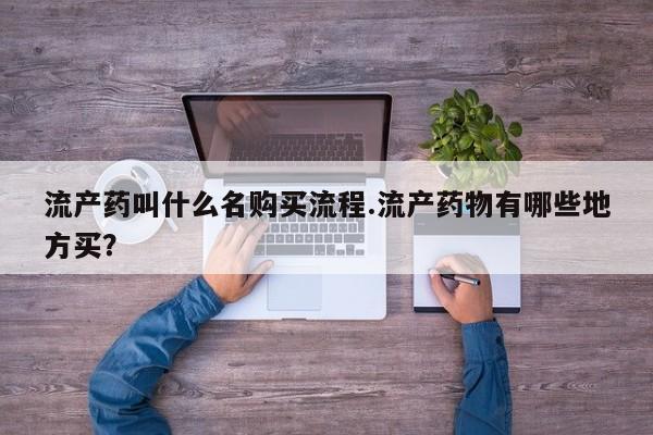 打胎药怎么购买流产药叫什么名购买流程.流产药物有哪些地方买？