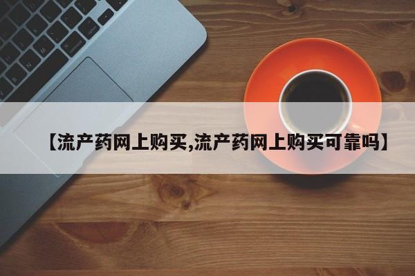 打胎药怎么购买【流产药网上购买,流产药网上购买可靠吗】