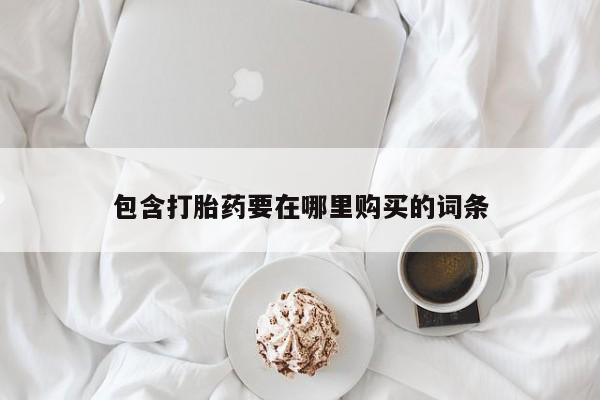 打胎药怎么购买包含打胎药要在哪里购买的词条