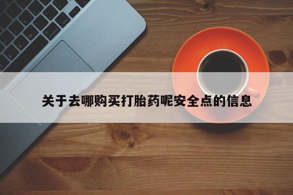 打胎药怎么购买关于去哪购买打胎药呢安全点的信息