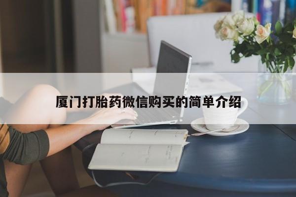 打胎药怎么购买厦门打胎药微信购买的简单介绍