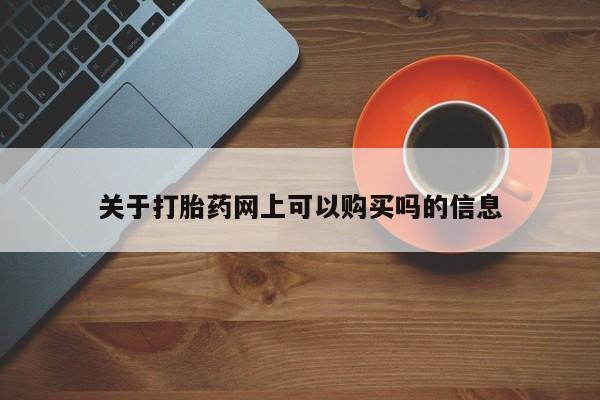 打胎药怎么购买关于打胎药网上可以购买吗的信息