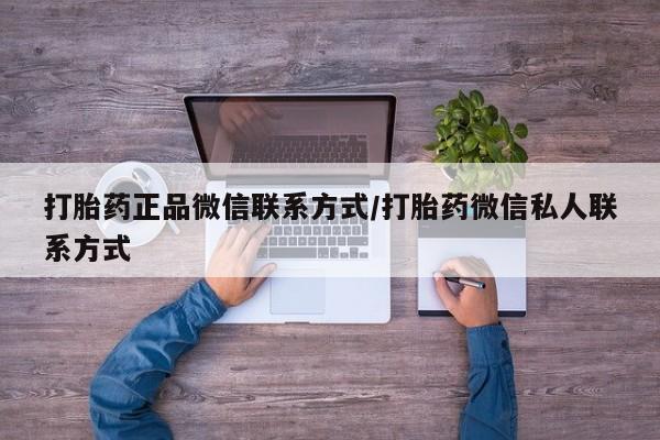 打胎药怎么购买打胎药正品微信联系方式/打胎药微信私人联系方式