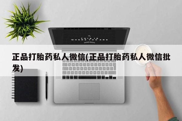 打胎药怎么购买正品打胎药私人微信(正品打胎药私人微信批发)
