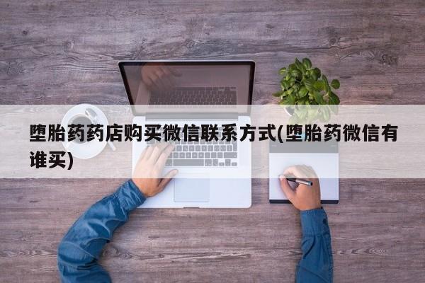 打胎药怎么购买堕胎药药店购买微信联系方式(堕胎药微信有谁买)