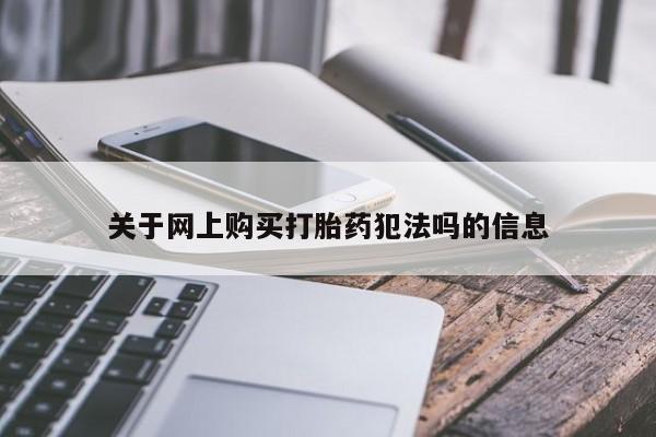 打胎药怎么购买关于网上购买打胎药犯法吗的信息