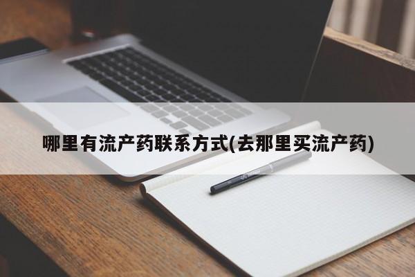 打胎药怎么购买哪里有流产药联系方式(去那里买流产药)