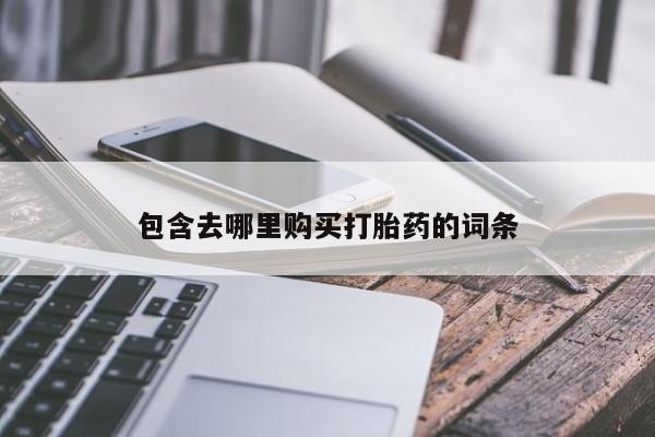 打胎药怎么购买包含去哪里购买打胎药的词条