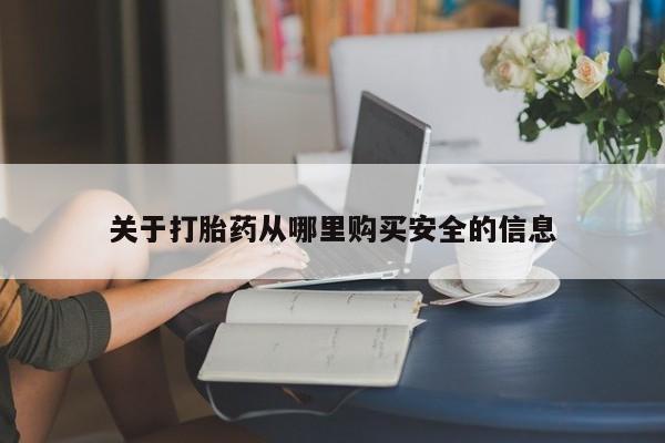 打胎药怎么购买关于打胎药从哪里购买安全的信息