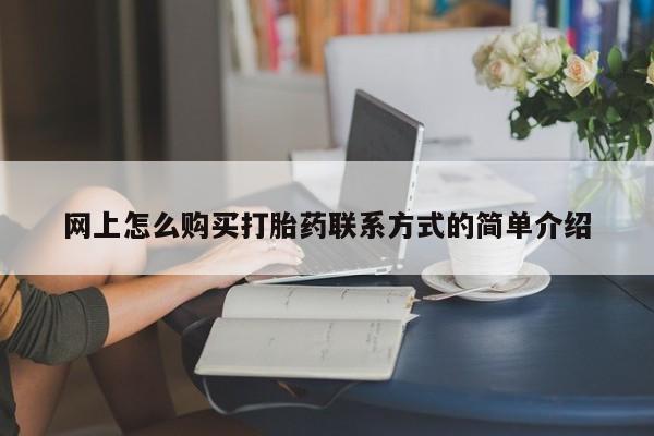 打胎药怎么购买网上怎么购买打胎药联系方式的简单介绍