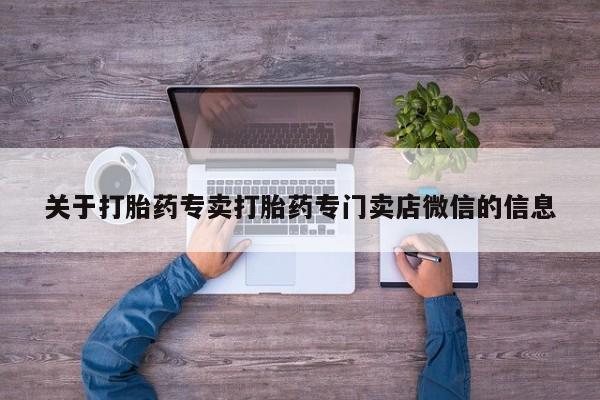 打胎药怎么购买关于打胎药专卖打胎药专门卖店微信的信息