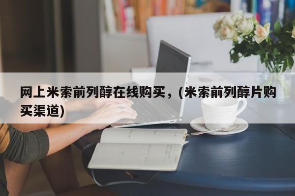 打胎药怎么购买网上米索前列醇在线购买，(米索前列醇片购买渠道)