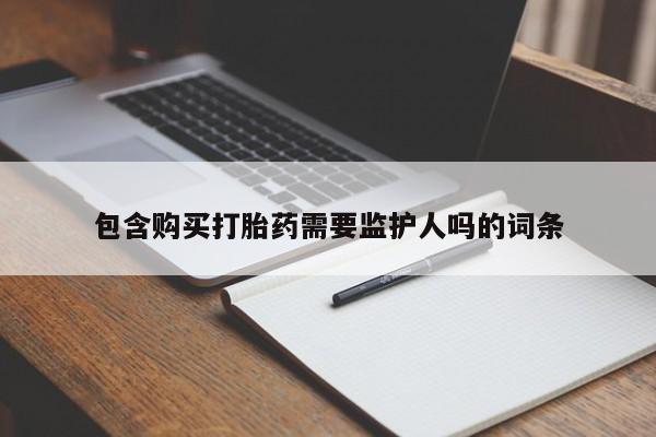 打胎药怎么购买包含购买打胎药需要监护人吗的词条